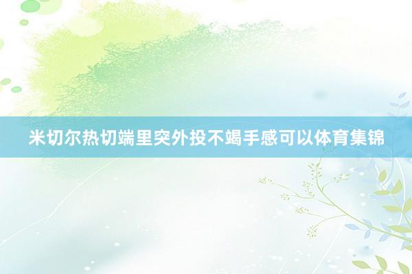 米切尔热切端里突外投不竭手感可以体育集锦