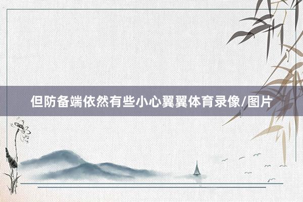 但防备端依然有些小心翼翼体育录像/图片