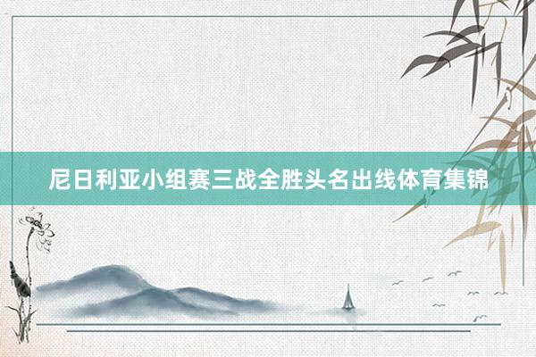 尼日利亚小组赛三战全胜头名出线体育集锦