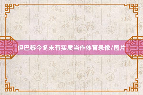 但巴黎今冬未有实质当作体育录像/图片