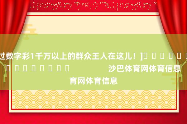 中过数字彩1千万以上的群众王人在这儿！]															                沙巴体育网体育信息