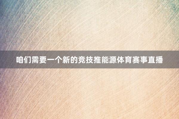 咱们需要一个新的竞技推能源体育赛事直播