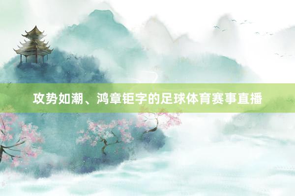 攻势如潮、鸿章钜字的足球体育赛事直播