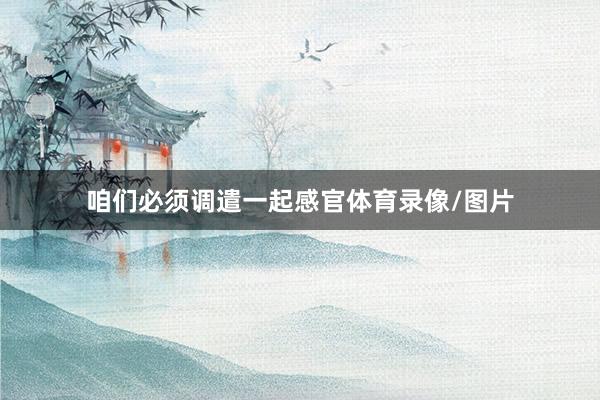 咱们必须调遣一起感官体育录像/图片