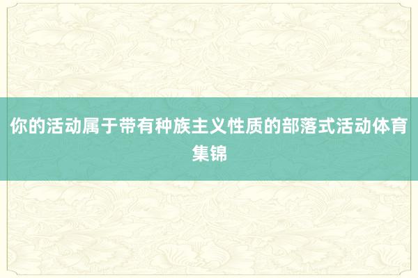 你的活动属于带有种族主义性质的部落式活动体育集锦