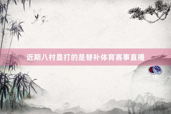 近期八村塁打的是替补体育赛事直播