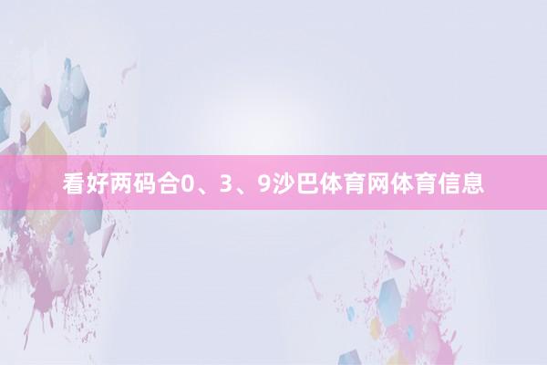 看好两码合0、3、9沙巴体育网体育信息