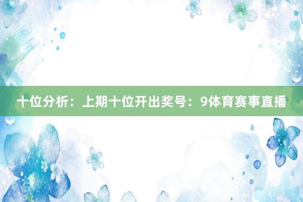 十位分析：上期十位开出奖号：9体育赛事直播