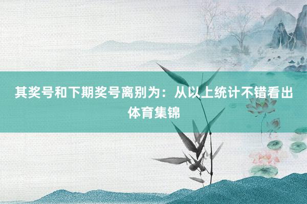 其奖号和下期奖号离别为：　　从以上统计不错看出体育集锦