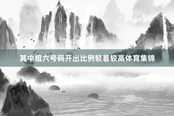 其中组六号码开出比例较着较高体育集锦