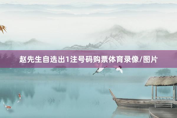 赵先生自选出1注号码购票体育录像/图片