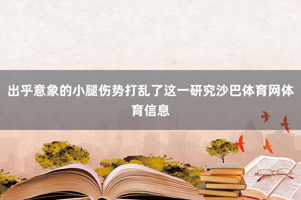 出乎意象的小腿伤势打乱了这一研究沙巴体育网体育信息
