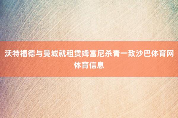 沃特福德与曼城就租赁姆富尼杀青一致沙巴体育网体育信息