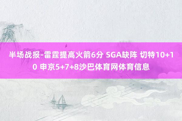 半场战报-雷霆提高火箭6分 SGA缺阵 切特10+10 申京5+7+8沙巴体育网体育信息