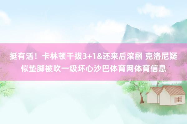 挺有活！卡林顿干拔3+1&还来后滚翻 克洛尼疑似垫脚被吹一级坏心沙巴体育网体育信息