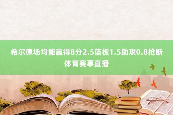希尔德场均能赢得8分2.5篮板1.5助攻0.8抢断体育赛事直播