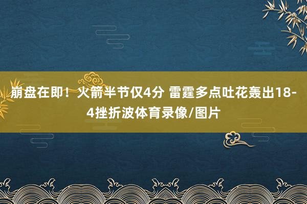 崩盘在即！火箭半节仅4分 雷霆多点吐花轰出18-4挫折波体育录像/图片