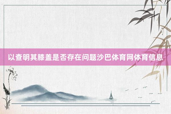 以查明其膝盖是否存在问题沙巴体育网体育信息