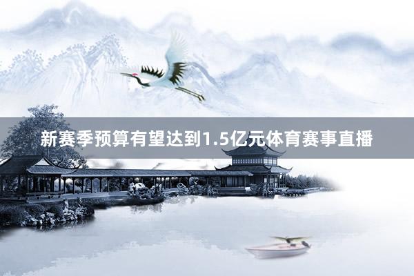新赛季预算有望达到1.5亿元体育赛事直播