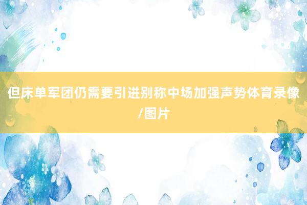 但床单军团仍需要引进别称中场加强声势体育录像/图片