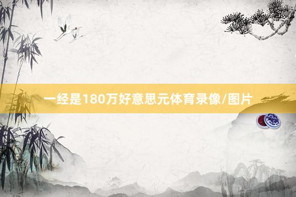 一经是180万好意思元体育录像/图片