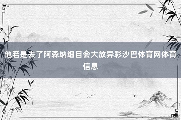 他若是去了阿森纳细目会大放异彩沙巴体育网体育信息