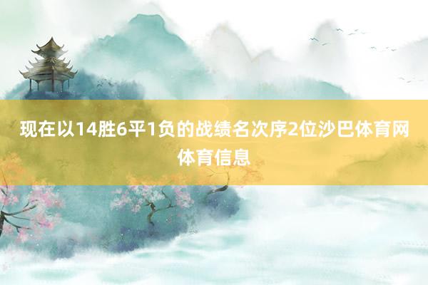 现在以14胜6平1负的战绩名次序2位沙巴体育网体育信息