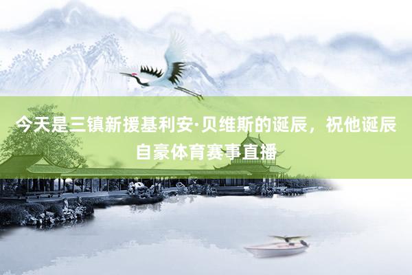 今天是三镇新援基利安·贝维斯的诞辰，祝他诞辰自豪体育赛事直播