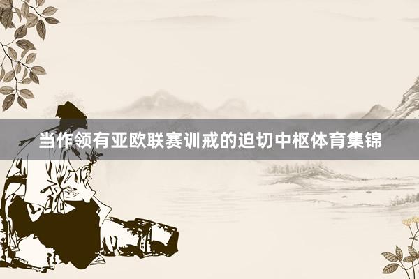 当作领有亚欧联赛训戒的迫切中枢体育集锦