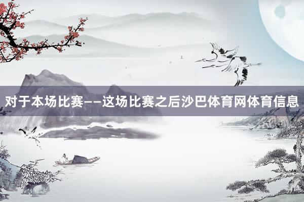 对于本场比赛——这场比赛之后沙巴体育网体育信息