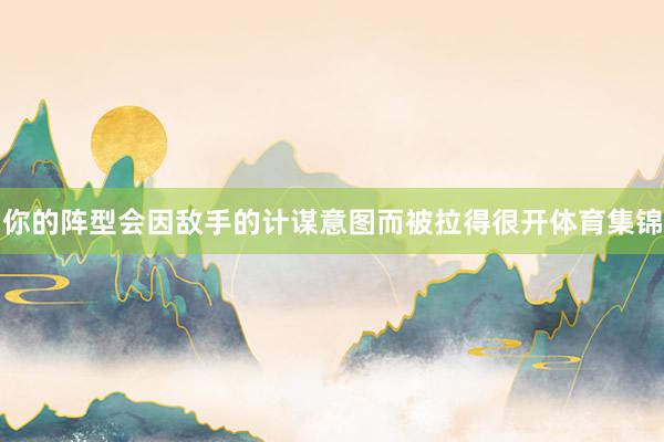 你的阵型会因敌手的计谋意图而被拉得很开体育集锦