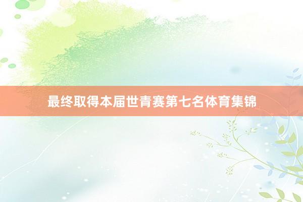 最终取得本届世青赛第七名体育集锦