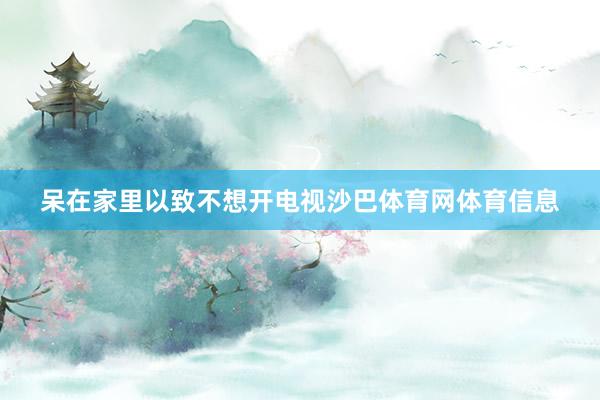 呆在家里以致不想开电视沙巴体育网体育信息