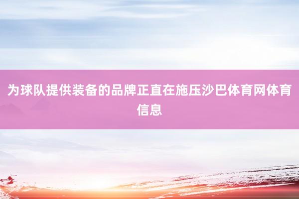 为球队提供装备的品牌正直在施压沙巴体育网体育信息