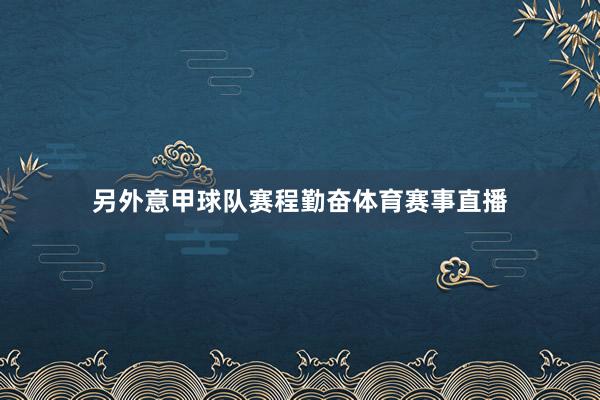 另外意甲球队赛程勤奋体育赛事直播
