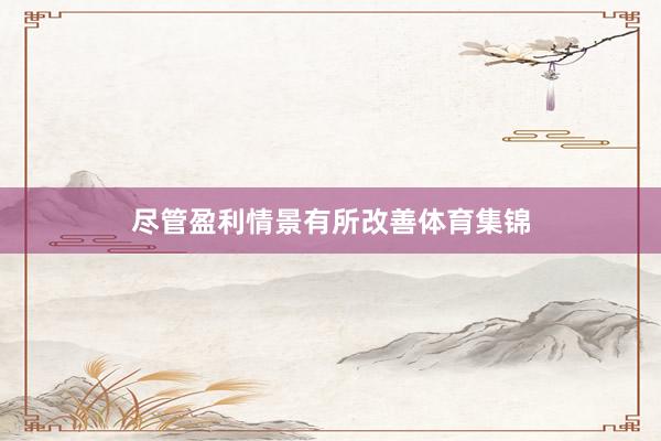 尽管盈利情景有所改善体育集锦