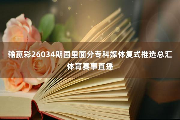 输赢彩26034期国里面分专科媒体复式推选总汇体育赛事直播
