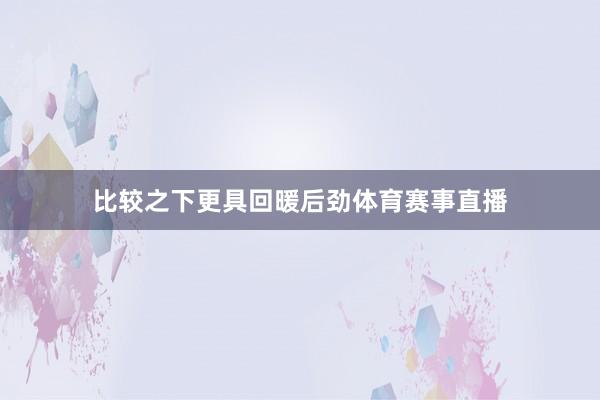 比较之下更具回暖后劲体育赛事直播