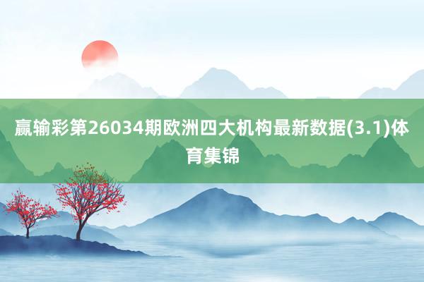 赢输彩第26034期欧洲四大机构最新数据(3.1)体育集锦