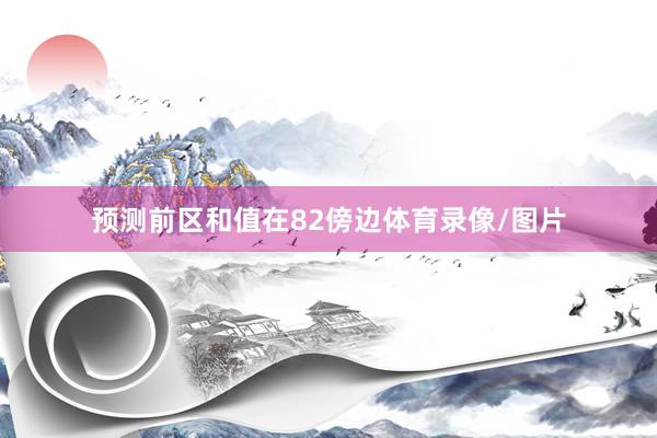 预测前区和值在82傍边体育录像/图片
