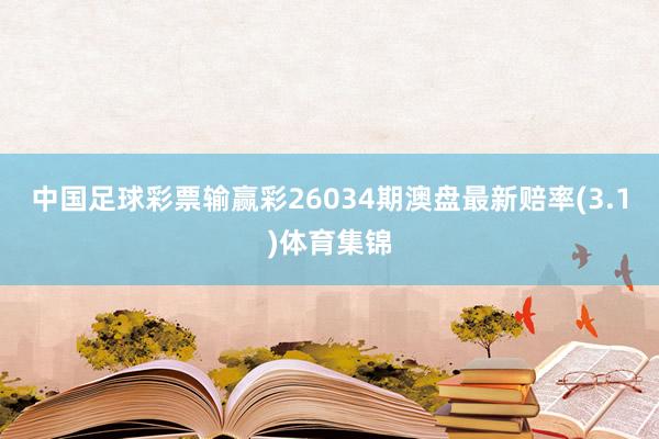 中国足球彩票输赢彩26034期澳盘最新赔率(3.1)体育集锦