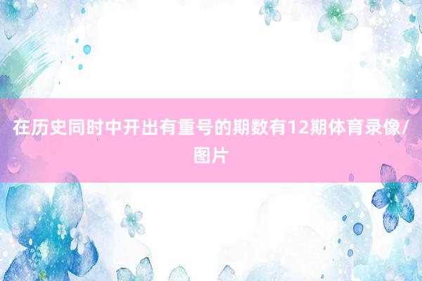 在历史同时中开出有重号的期数有12期体育录像/图片