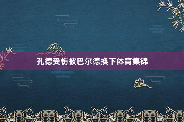 孔德受伤被巴尔德换下体育集锦