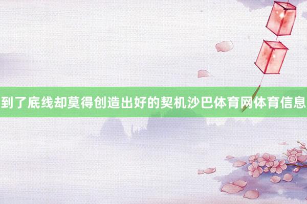 到了底线却莫得创造出好的契机沙巴体育网体育信息