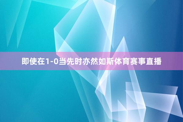 即使在1-0当先时亦然如斯体育赛事直播