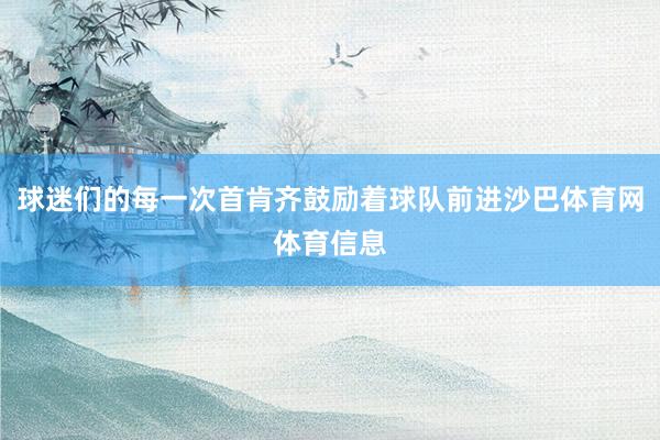 球迷们的每一次首肯齐鼓励着球队前进沙巴体育网体育信息
