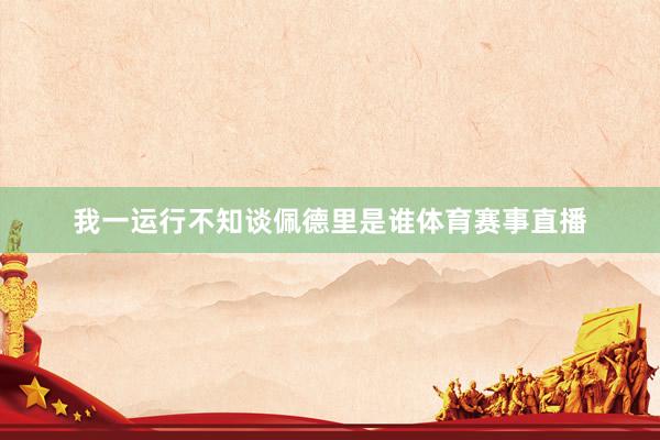我一运行不知谈佩德里是谁体育赛事直播