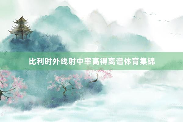 比利时外线射中率高得离谱体育集锦