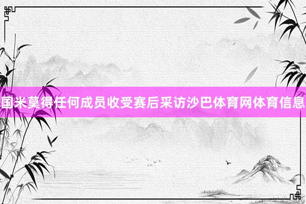 国米莫得任何成员收受赛后采访沙巴体育网体育信息