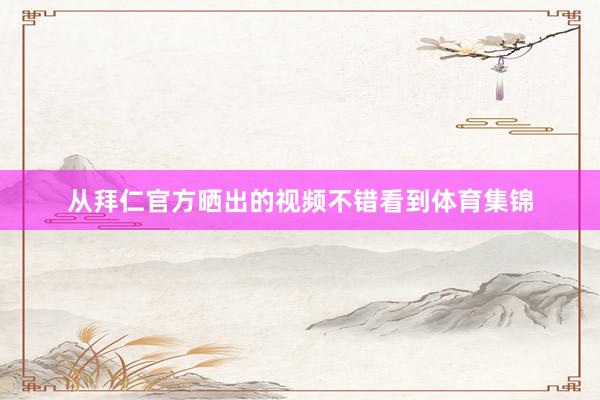从拜仁官方晒出的视频不错看到体育集锦